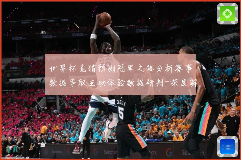 世界杯竞猜预测冠军之路分析赛事数据争取互动体验数据研判-深度解析