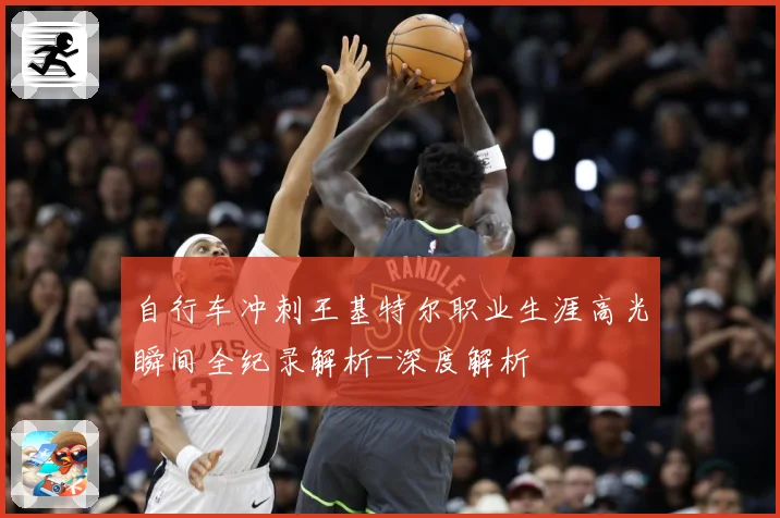 自行车冲刺王基特尔职业生涯高光瞬间全纪录解析-深度解析