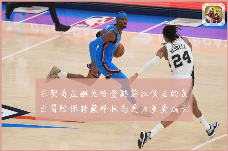 东契奇应避免哈登腿筋拉伤后的复出冒险保持巅峰状态更为重要成长观察-深度解析