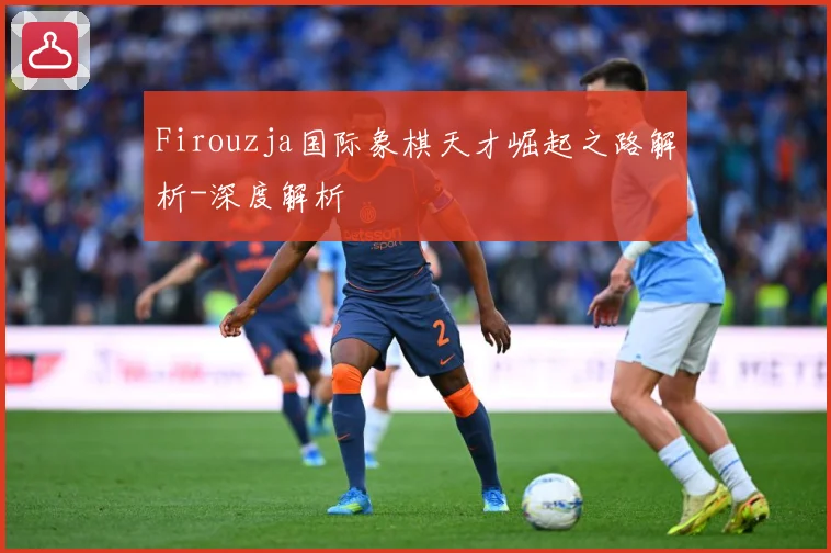 Firouzja国际象棋天才崛起之路解析-深度解析