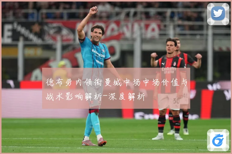 德布劳内领衔曼城中场中场价值与战术影响解析-深度解析