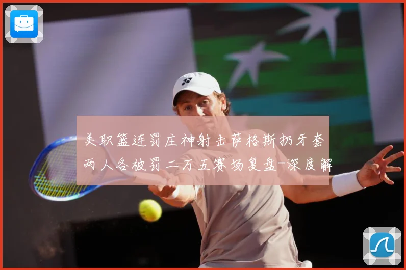 美职篮连罚庄神射击萨格斯扔牙套两人各被罚二万五赛场复盘-深度解析