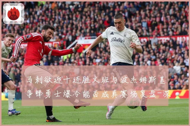 马刺欲迎十连胜文班与波杰姆斯基争锋勇士爆冷能否成真赛场复盘-深度解析