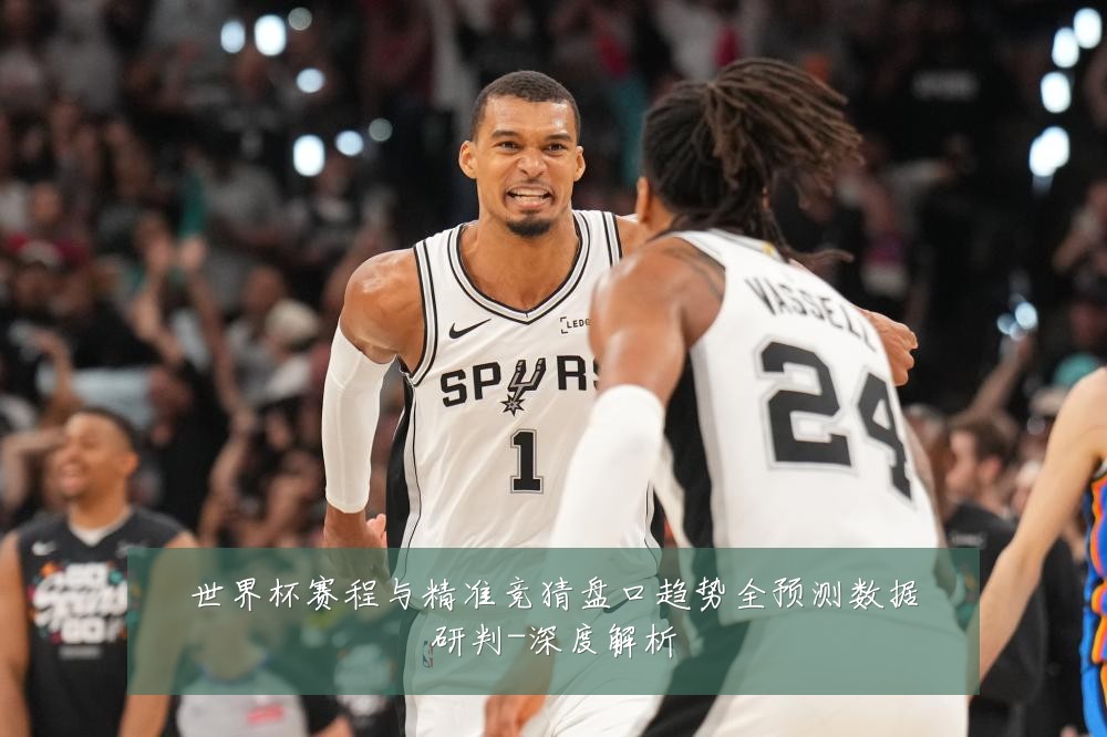 世界杯赛程与精准竞猜盘口趋势全预测数据研判-深度解析