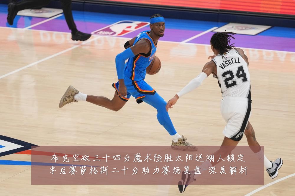 布克空砍三十四分魔术险胜太阳送湖人锁定季后赛萨格斯二十分助力赛场复盘-深度解析