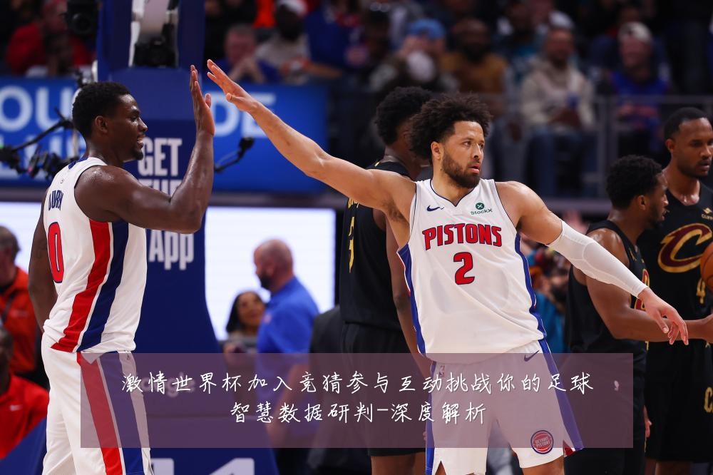 激情世界杯加入竞猜参与互动挑战你的足球智慧数据研判-深度解析