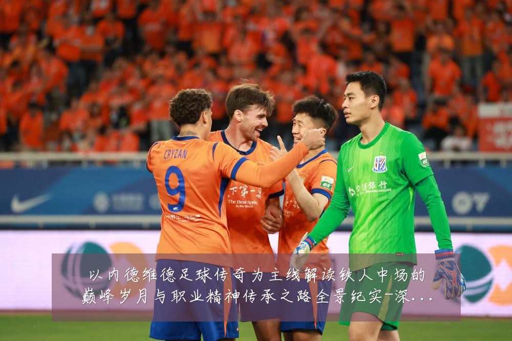 以内德维德足球传奇为主线解读铁人中场的巅峰岁月与职业精神传承之路全景纪实-深度解析