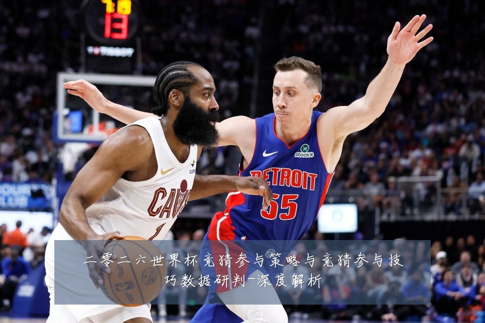 二零二六世界杯竞猜参与策略与竞猜参与技巧数据研判-深度解析