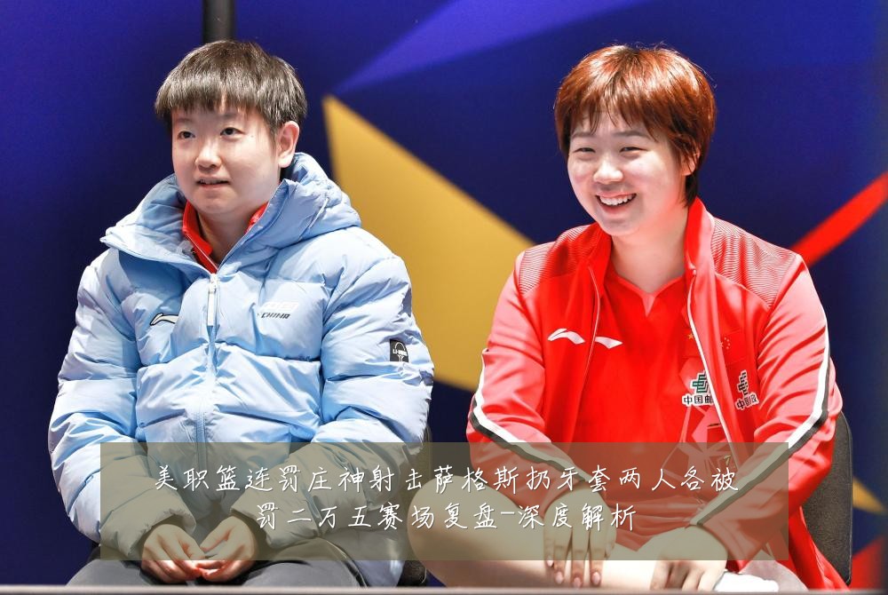 美职篮连罚庄神射击萨格斯扔牙套两人各被罚二万五赛场复盘-深度解析