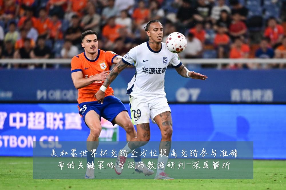 美加墨世界杯竞猜全方位提高竞猜参与准确率的关键策略与技巧数据研判-深度解析
