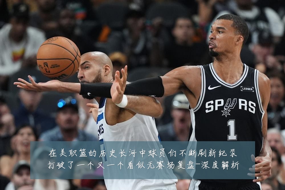 在美职篮的历史长河中球员们不断刷新纪录打破了一个又一个看似无赛场复盘-深度解析