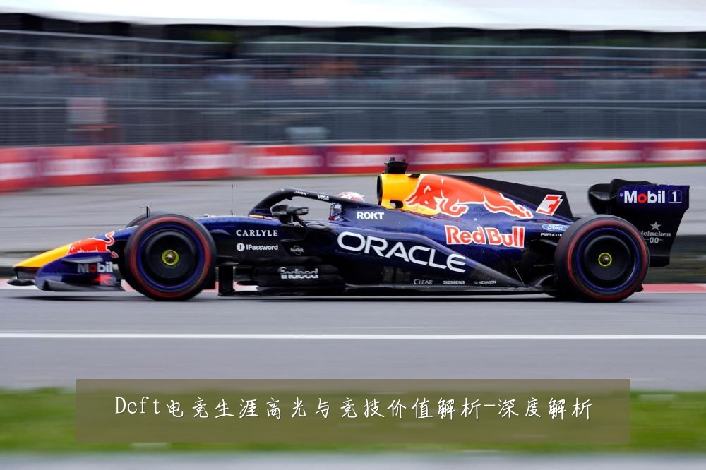 Deft电竞生涯高光与竞技价值解析-深度解析