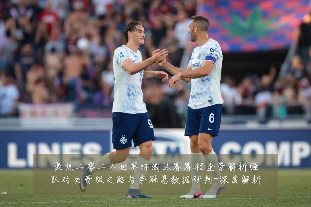 聚焦二零二六世界杯淘汰赛赛程全景解析强队对决晋级之路与夺冠悬数据研判-深度解析